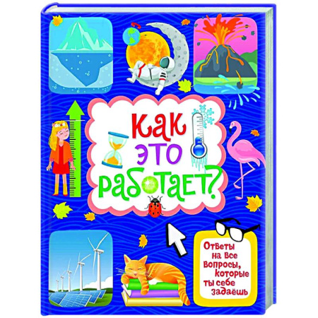 Все обо всем. Универсальные энциклопедии, книга Как это работает? Ответы на все вопросы,которые ты себе задаешь купить по скидке