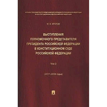 Выступления полномочного представителя Президента Российской Федерации в Конституционном Суде Российской Федерации (2015-2018 гг.). Сборник в 2-х томах. Том 2
