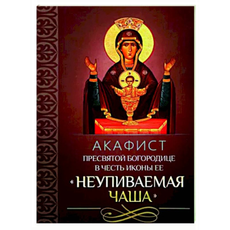 Молитвословы, акафисты, каноны, книга Акафист Пресвятой Богородице 'Неупиваемая Чаша' купить по скидке