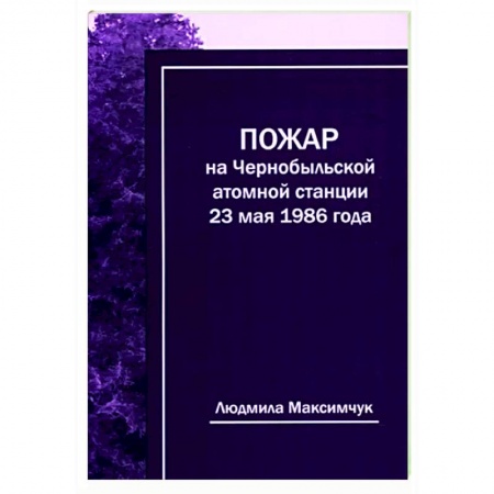 История СССР, книга Пожар на Чернобыльской атомной станции 23мая 1986г купить по скидке