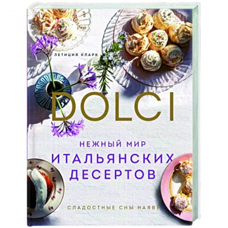 Выпечка, десерты, книга Нежный мир итальянских десертов. Dolci. Сладостные сны наяву купить по скидке