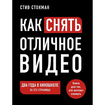 Как снять отличное видео. Книга для тех, кто мечтает снимать