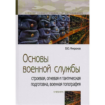 Основы военной службы: строевая, огневая и тактическая подготовка, военная топография: Учебник