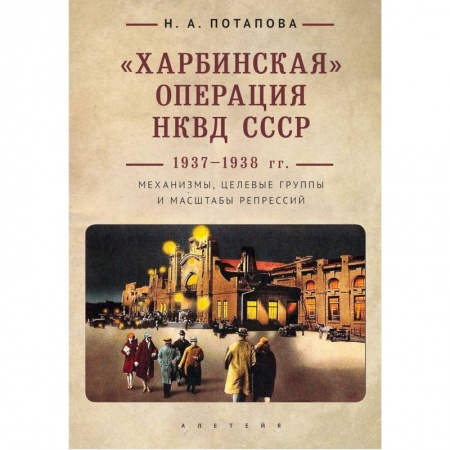 СССР до 1945 г., книга Харбинская операция НКВД СССР 1937-1938 гг. Механизмы, целевые группы и масштабы репрессий купить по скидке