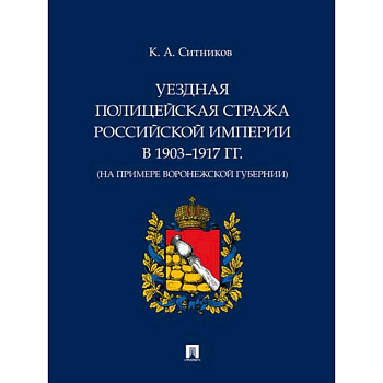 Уездная полицейская стража Российской империи в 1903–1917 гг. (на примере Воронежской губернии)