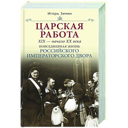 Императорский Дом Романовых, книга Царская работа. XIX-начало XXвв. Повседневная жизнь Российского императорского двора купить по скидке