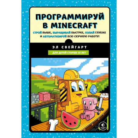Языки и системы программирования, книга Программируй в Minecraft. Строй выше, выращивай быстрее, копай глубже и автоматизируй всю скучную работу! купить по скидке