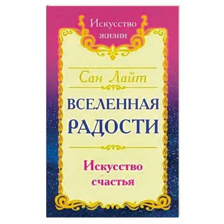 Книги, книга Сан Лайт. Вселенная радости. Искусство счастья. 3-е изд. купить по скидке