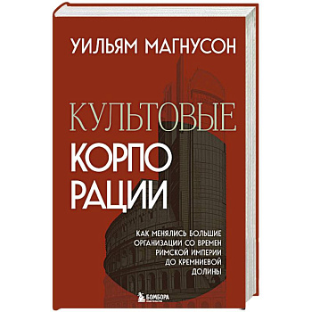Культовые корпорации. Как менялись большие организации со времен Римской империи до Кремниевой долины