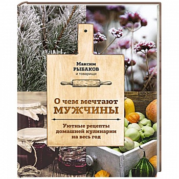О чем мечтают мужчины. Уютные рецепты домашней кулинарии на весь год