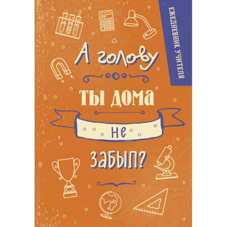 Ежедневник учителя. А голову ты дома не забыл?