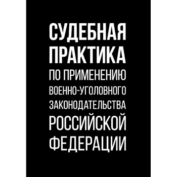 Судебная практика по применению военно-уголовного законодательства Российской Федерации