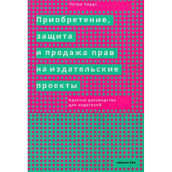 Приобретение, защита и продажа прав на издательские проекты. Краткое руководство для издателей