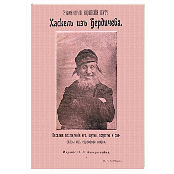 Знаменитый еврейский шут Хаскель из Бердичева. Веселые похождения его, шутки, остроты и рассказы Знаменитый еврейский шут Хаскель из Бердичева. Веселые похождения его, шутки, остроты и рассказы