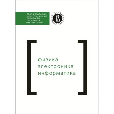 Дополнительные учебные пособия, книга Сборник заданий межрегиональной олимпиады школьников «Высшая проба». Физика. Электроника. Информатика купить по скидке