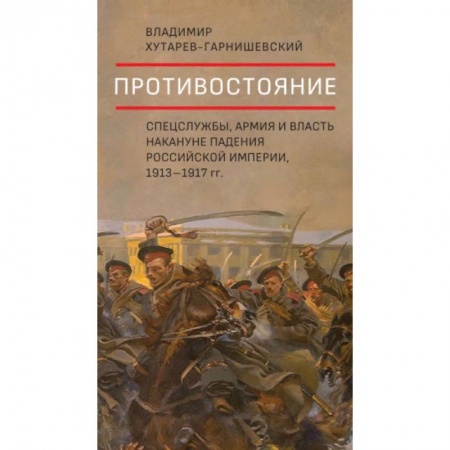 История России XVII - начала ХХ вв., книга Противостояние.Спецслужбы,армия и власть накануне падения Российск.импер,1913-1917 гг.+с/о купить по скидке