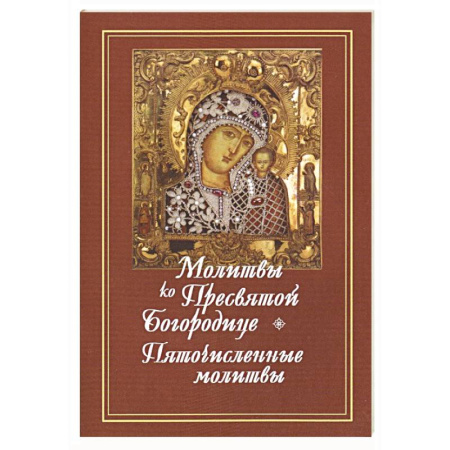 Молитвословы, акафисты, каноны, книга Молитвы ко Пресвятой Богородице. Богородичное правило. Пяточисленные молитвы купить по скидке