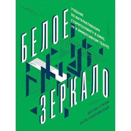 Кино. Киноискусство, книга Белое зеркало.Учебник по интерактивному сторителлингу в кино VR и иммерсивном театре купить по скидке