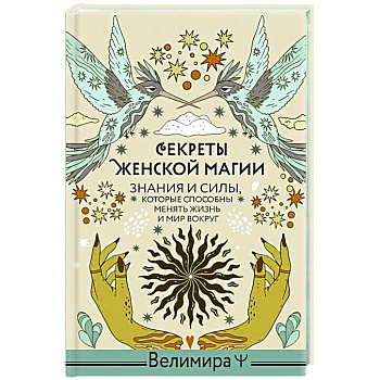 Секреты женской магии. Знания и силы, которые способны менять жизнь и мир вокруг