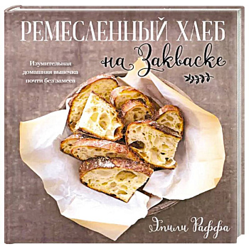 Ремесленный хлеб на закваске. Изумительная домашняя выпечка почти без замеса