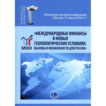Международные финансы в новых геополитических условиях: вызовы и возможности для России: материалы научной конференции (Москва, 27 апреля 2023г.)
