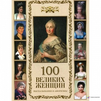 100 великих женщин. Афоризмы и высказывания 100 великих женщин. Афоризмы и высказывания