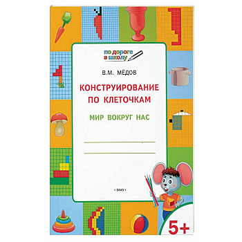 Конструирование по клеточкам. Мир вокруг нас. Тетрадь для занятий с детьми 5-6 лет