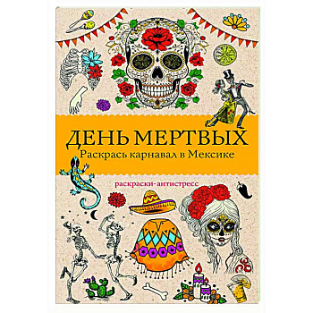 День мертвых. Раскрась карнавал в Мексике. Раскраски антистресс День мертвых. Раскрась карнавал в Мексике. Раскраски антистресс