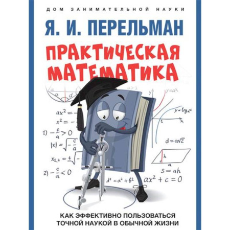 Математика. Алгебра. Геометрия, книга Практическая математика. Как эффективно пользоваться точной наукой в обычной жизни купить по скидке