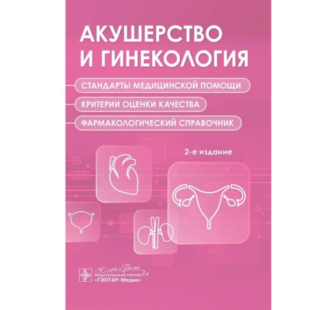 Акушерство и гинекология, книга Акушерство и гинекология. Стандарты медицинской помощи. Критерии оценки качества. Фармакологический справочник. 2-е изд купить по скидке