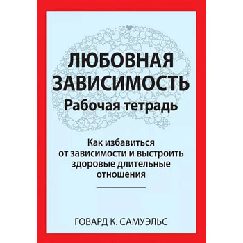 Любовная зависимость. Рабочая тетрадь. Как избавиться от зависимости и выстроить здоровые длительные отношения
