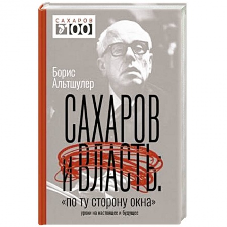 Мемуары, биографии исторических личностей, книга Сахаров и власть. «По ту сторону окна». Уроки на настоящее и будущее купить по скидке