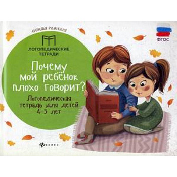 Почему мой ребенок плохо говорит? Логопедическая тетрадь для детей 4-5 лет