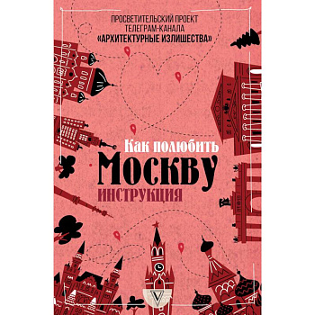 Архитектурные излишества: как полюбить Москву. Инструкция