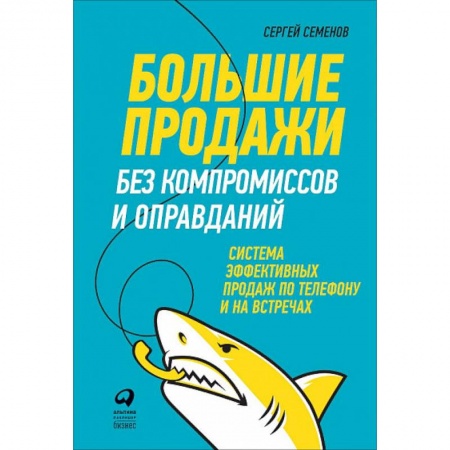 Маркетинг. Реклама, книга Большие продажи без компромиссов и оправданий. Система эффективных продаж по телефону и на встречах купить по скидке