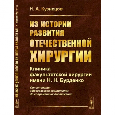 История медицины, книга Из истории развития отечественной хирургии: Клиника факультетской хирургии имени Н.Н. Бурденко: От основания 'Московского гошпиталя' до современных достижений купить по скидке