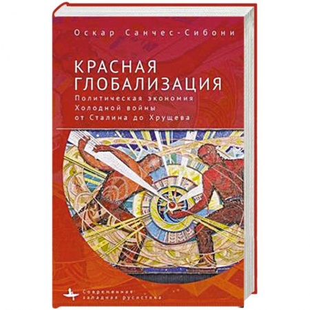 История СССР, книга Красная глобализация.Политическая экономика холодной войны от Сталина до Хрущева купить по скидке