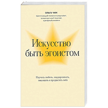 Искусство быть эгоистом: научись любить, поддерживать, защищать и продвигать себя