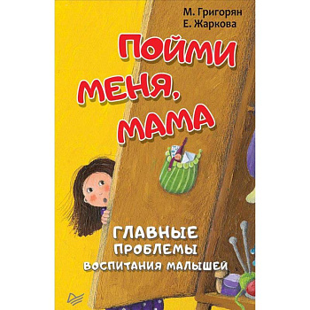 Пойми меня, мама. Главные проблемы воспитания малышей