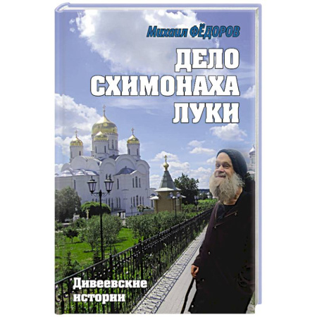 Русская современная проза, книга Дело схимонаха Луки. Дивеевские истории купить по скидке