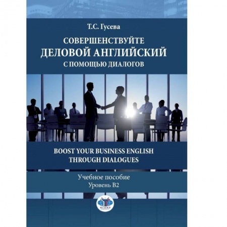 Английский язык, книга Совершенствуйте деловой английский с помощью диалогов. Boost Your Business English through Dialogues. Учебное пособие. Уровень В2. купить по скидке