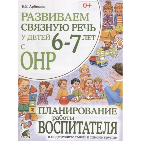 Логопедия, книга Развиваем связную речь у детей 6-7 лет с ОНР. Планирование работы воспитателя в подготовительной к школе группе. Арбекова Н.Е. купить по скидке