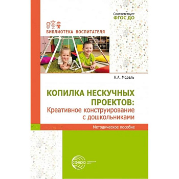Копилка нескучных проектов: креативное конструирование с дошкольниками: методическое пособие