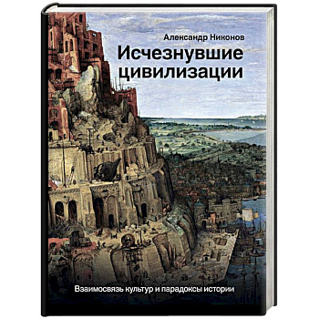 Исчезнувшие цивилизации. Взаимосвязь культур и парадоксы истории