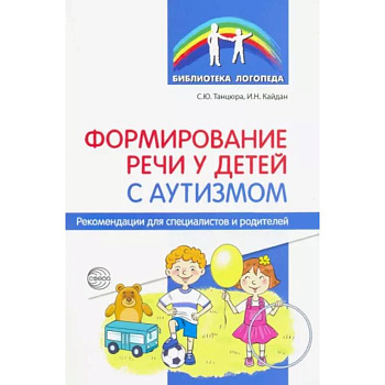 Формирование речи у детей с аутизмом. Рекомендации для специалистов и родителей