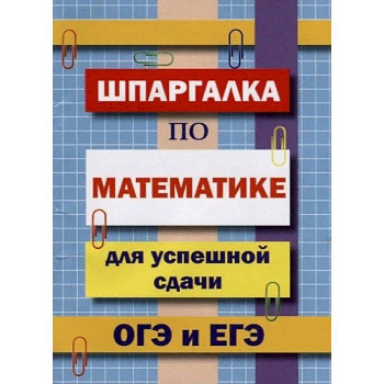 Шпаргалка по математике для успешной сдачи ОГЭ и ЕГЭ Шпаргалка по математике для успешной сдачи ОГЭ и ЕГЭ