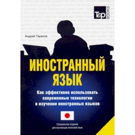Японский язык, книга Иностранный язык. Как эффективно использовать современные технологии в изучении иностранных языков. Специальное издание для изучающих японский язык купить по скидке