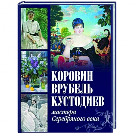 Живопись, книга Коровин, Врубель, Кустодиев. Мастера Серебряного века купить по скидке
