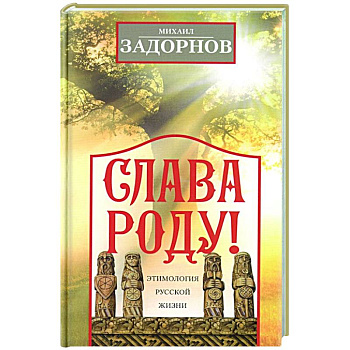 Слава Роду! Этимология русской жизни Слава Роду! Этимология русской жизни