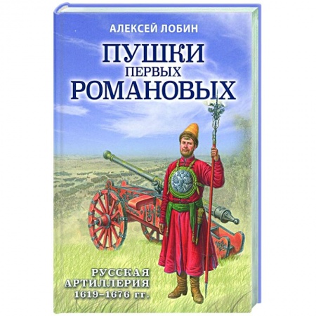 От Руси до России, книга Пушки первых Романовых: Русская артиллерия 1619-1676 гг. купить по скидке